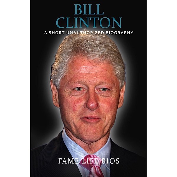 Bill Clinton A Short Unauthorized Biography, Fame Life Bios