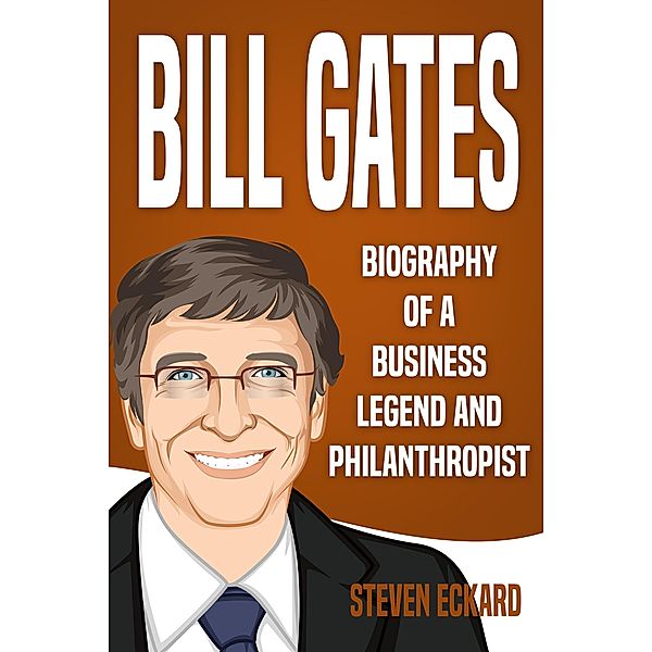 Bill Gates: Biography of a Business Legend and Philanthropist, Steven Eckard