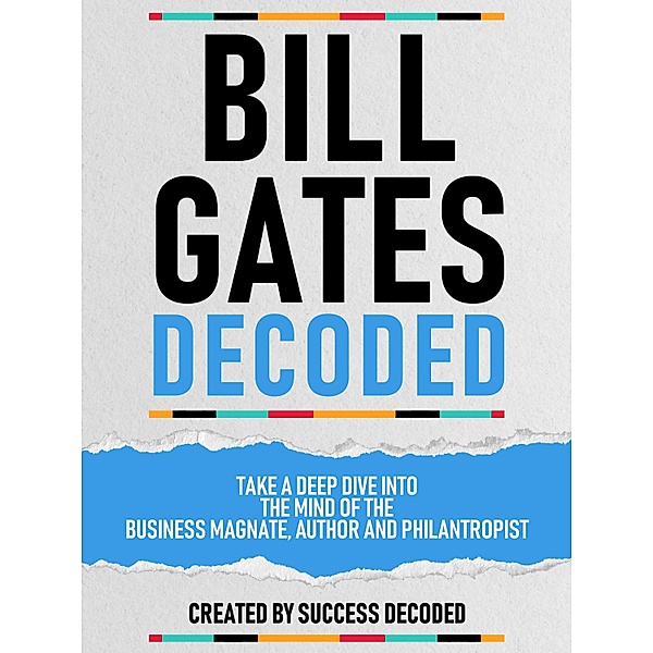 Bill Gates Decoded - Take A Deep Dive Into The Mind Of The Business Magnate, Author And Philantropist, Success Decoded