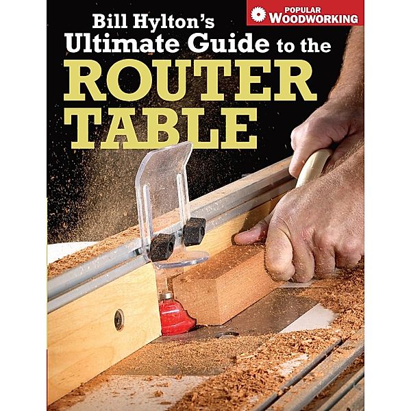 Bill Hylton's Ultimate Guide to the Router Table, Bill Hylton
