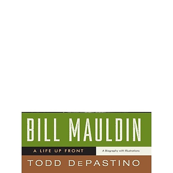Bill Mauldin: A Life Up Front, Todd Depastino