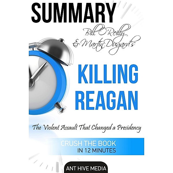 Bill O'Reilly & Martin Dugard's Killing Reagan The Violent Assault That Changed a Presidency Summary, AntHiveMedia