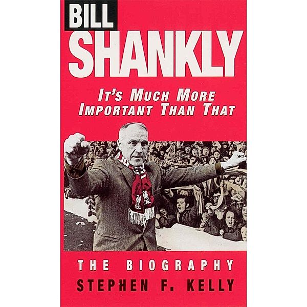 Bill Shankly: It's Much More Important Than That, Stephen F Kelly