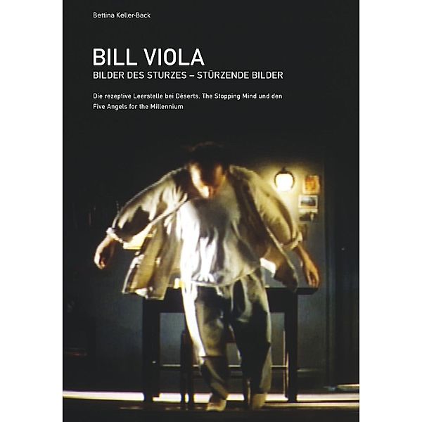 Bill Viola. Bilder des Sturzes. Stürzende Bilder, Bettina Keller-Back