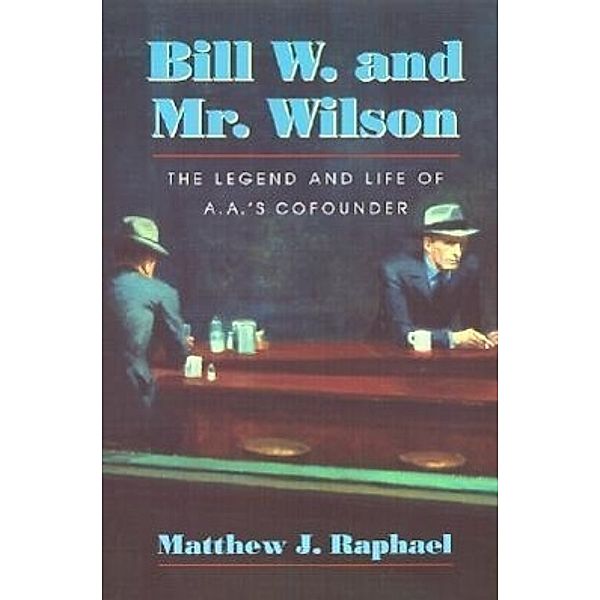 Bill W. and Mr. Wilson: The Legend and Life of A.A.'s Cofounder, Matthew J. Raphael