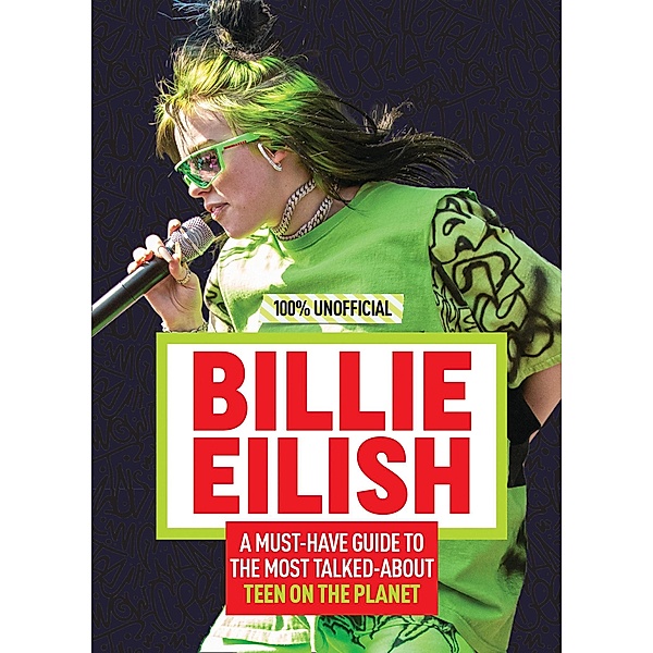Billie Eilish: 100% Unofficial - A Must-Have Guide to the Most Talked-About Teen on the Planet, Amy Wills
