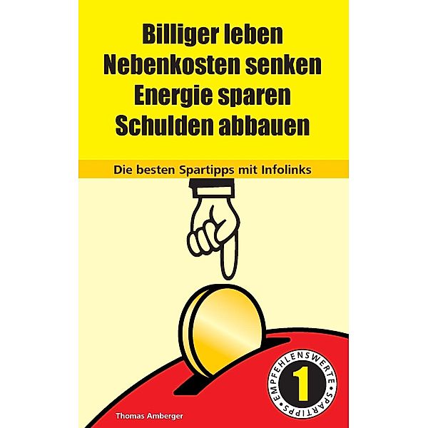 Billiger Leben - Nebenkosten senken - Energie sparen - Schulden abbauen: Die besten Spartipps mit Infolinks, Thomas Amberger