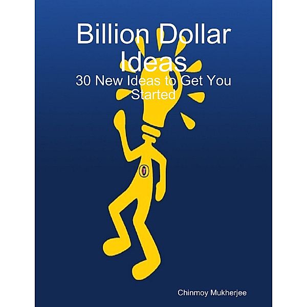 Billion Dollar Ideas: 30 New Ideas to Get You Started, Chinmoy Mukherjee