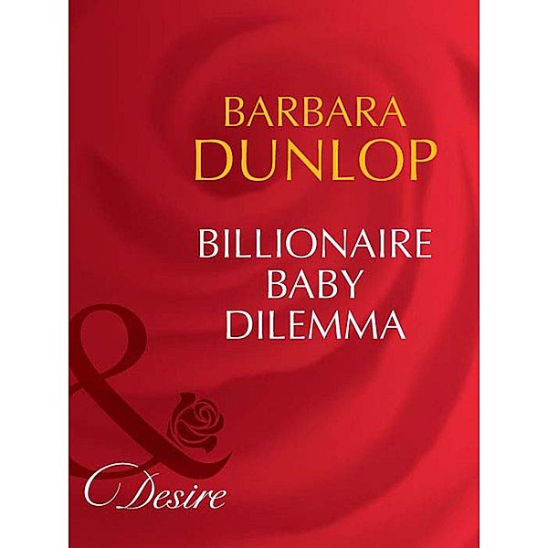 Billionaire Baby Dilemma (Billionaires and Babies, Book 54) (Mills & Boon Desire), Barbara Dunlop