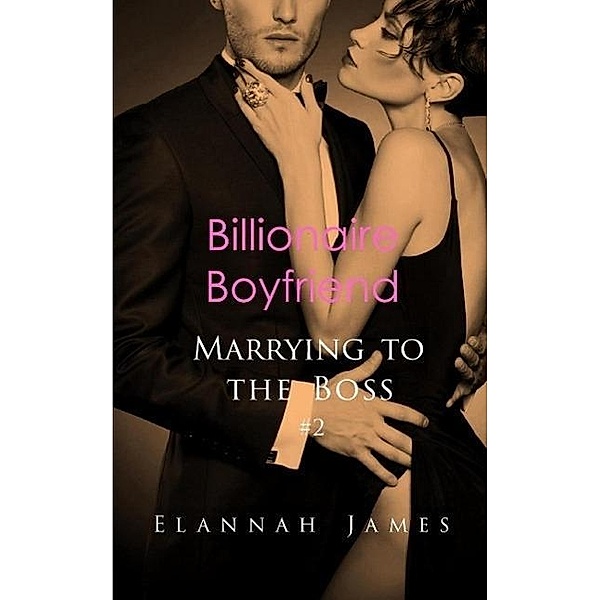 Billionaire Boyfriend (Marrying to the Boss, #2) / Marrying to the Boss, Elannah James