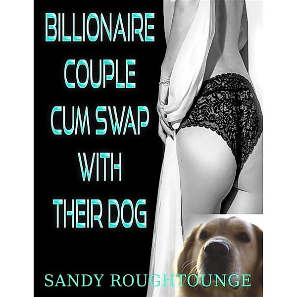 Billionaire Couple Cum Swap With Their Dog, Sandy Roughtounge