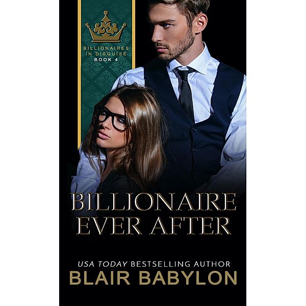 Billionaire Ever After: A Billionaires in Love Romance Novel (Billionaires in Disguise, #4) / Billionaires in Disguise, Blair Babylon