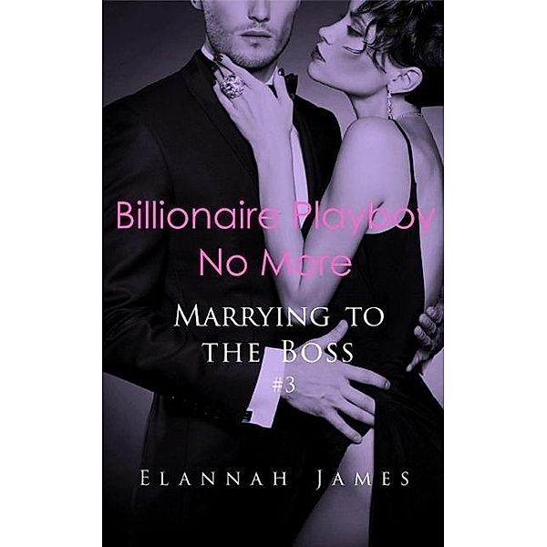 Billionaire Playboy No More (Marrying to the Boss, #3), Elannah James