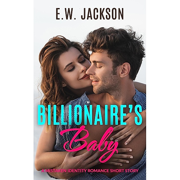 Billionaire's Baby: A Mistaken Identity Romance Short Story (Hot Billionaires, #3) / Hot Billionaires, E. W. Jackson