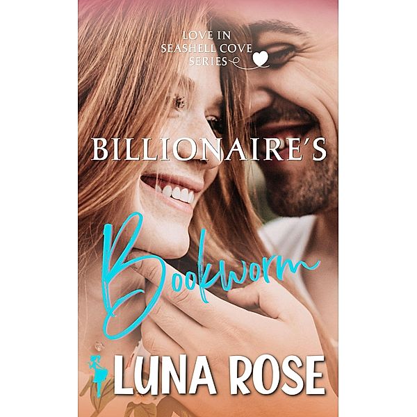 Billionaire's Bookworm: A Later in Life, Small Town Romance (Seashell Cove: Love by the Beach, #2) / Seashell Cove: Love by the Beach, Luna Rose