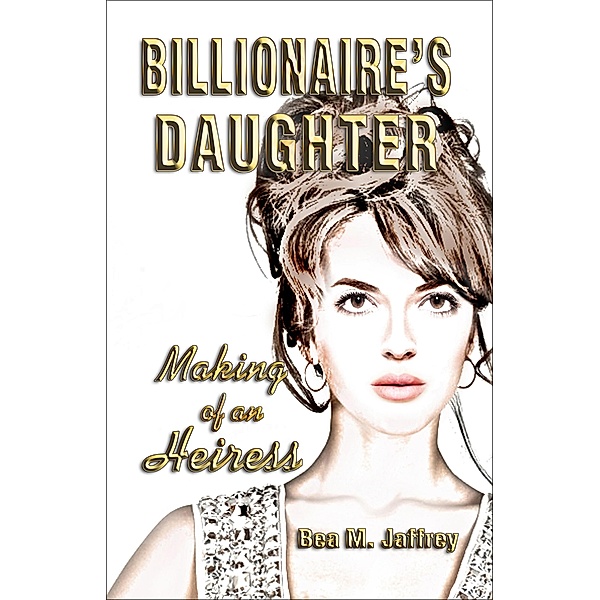 Billionaire's Daughter: Making of an Heiress, Bea M. Jaffrey