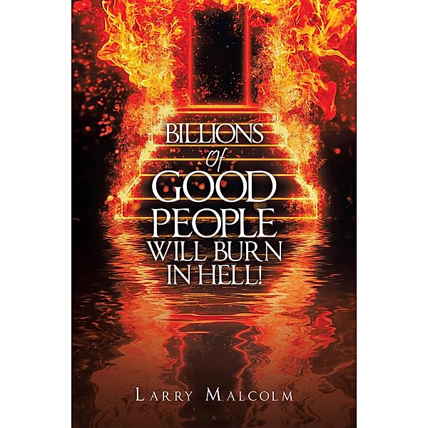 Billions of Good People Will Burn in Hell!, Larry Malcolm