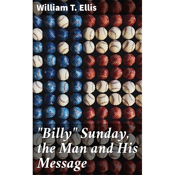 Billy Sunday, the Man and His Message, William T. Ellis