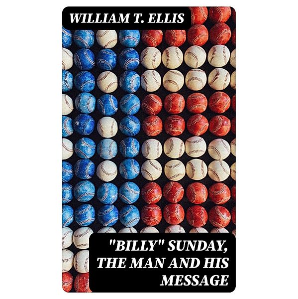 Billy Sunday, the Man and His Message, William T. Ellis