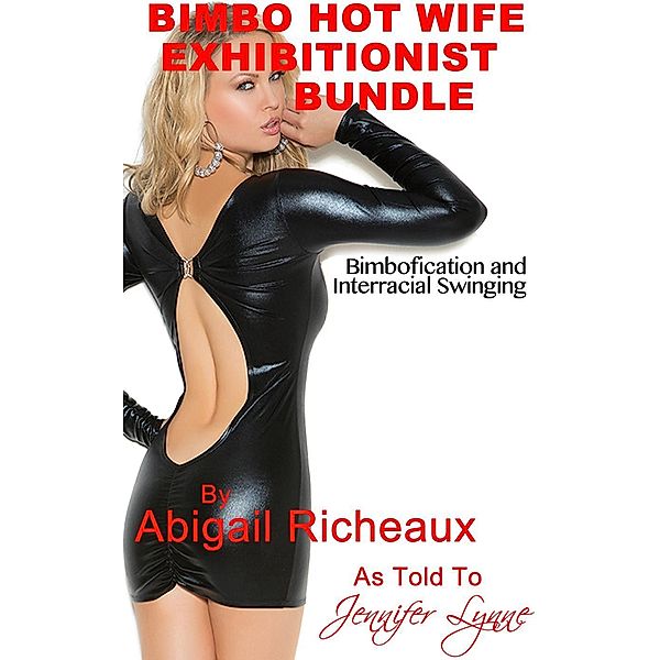 Bimbo Hot Wife Exhibitionist Bundle: Bimbofication and Interracial Swinging (Bimbo Hot Wife Exhibitionism, #4) / Bimbo Hot Wife Exhibitionism, Abigail Richeaux, Jennifer Lynne