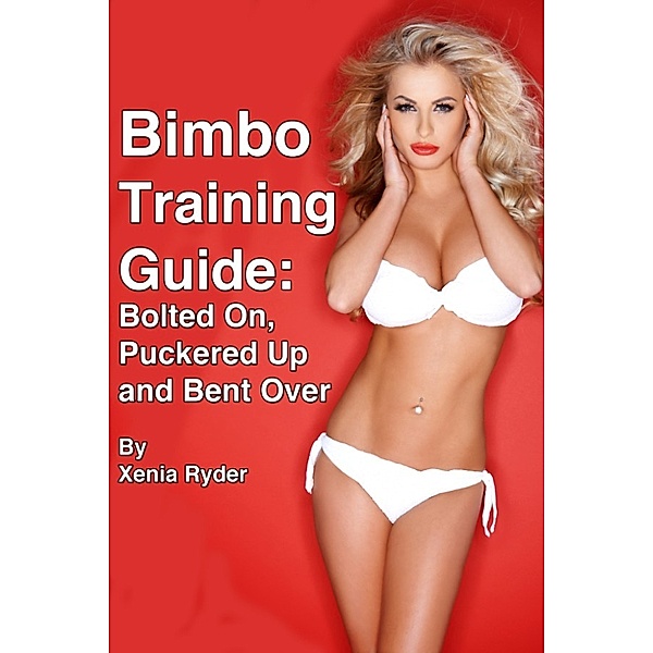 Bimbo Training Guide: Bolted On, Puckered Up and Bent Over, Xenia Ryder