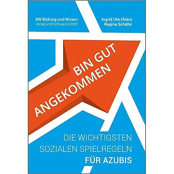 Bin gut angekommen - Die wichtigsten sozialen Spielregeln für Azubis, Ingrid Ute Ehlers, Regina Schäfer