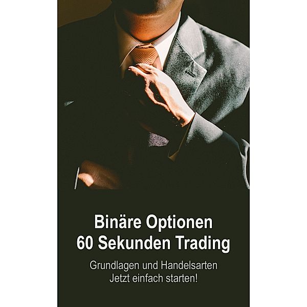 Binäre Optionen 60 Sekunden Trading: Grundlagen und Handelsarten - Jetzt einfach starten!, Oliver Schmid