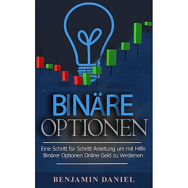 Binäre Optionen: Eine Schritt Für Schritt Anleitung Um Mithilfe Binärer Optionen Online Geld Zu Verdienen, Benjamin Daniel