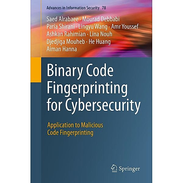 Binary Code Fingerprinting for Cybersecurity / Advances in Information Security Bd.78, Saed Alrabaee, Aiman Hanna, Mourad Debbabi, Paria Shirani, Lingyu Wang, Amr Youssef, Ashkan Rahimian, Lina Nouh, Djedjiga Mouheb, He Huang