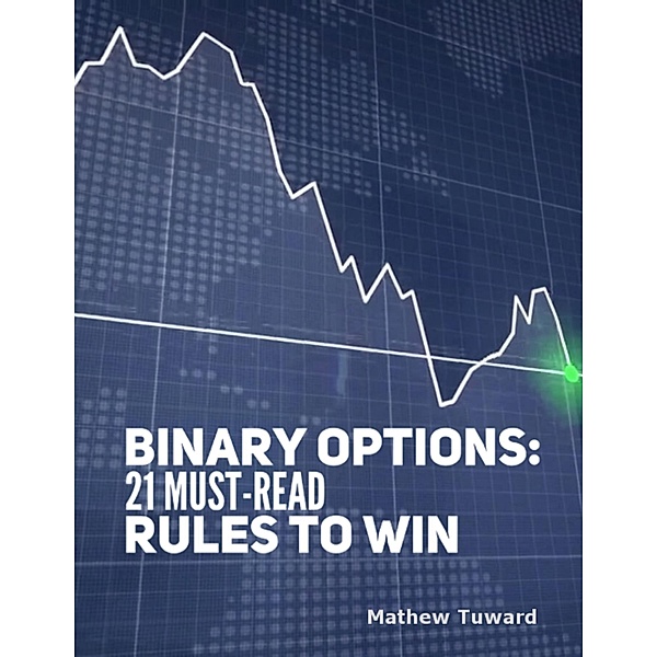 Binary Options: 21 Must Read Rules to Win, Mathew Tuward