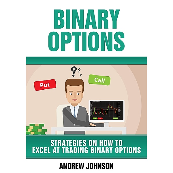Binary Options: Strategies on How to Excel At Trading Binary Options / Strategies On How To Excel At Trading, Andrew Johnson