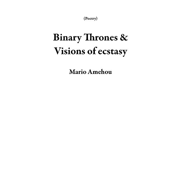 Binary Thrones & Visions of Ecstasy (Poetry) / Poetry, Mario Amehou