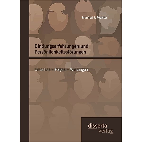 Bindungserfahrungen und Persönlichkeitsstörungen: Ursachen - Folgen - Wirkungen, Manfred J. Foerster