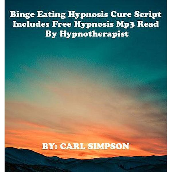 Binge Eating Hypnosis Cure Script Includes Free Mp3 File Read By Hypnotherapist, Carl Simpson