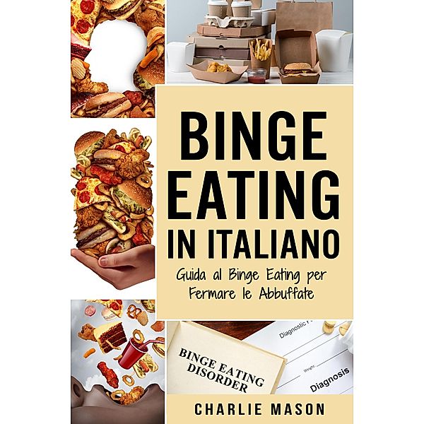 Binge Eating In Italiano: Guida al Binge Eating per Fermare le Abbuffate, Charlie Mason