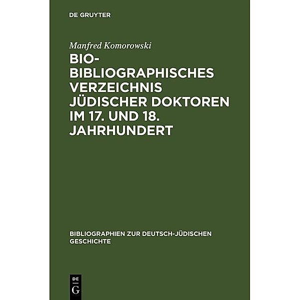 Bio-Bibliographisches Verzeichnis jüdischer Doktoren im 17. und 18. Jahrhundert / Bibliographien zur deutsch-jüdischen Geschichte Bd.3, Manfred Komorowski
