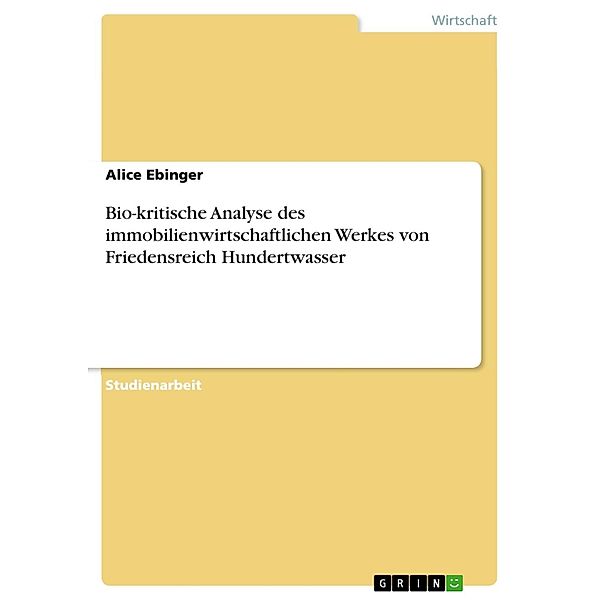 Bio-kritische Analyse des immobilienwirtschaftlichen Werkes von Friedensreich Hundertwasser, Alice Ebinger