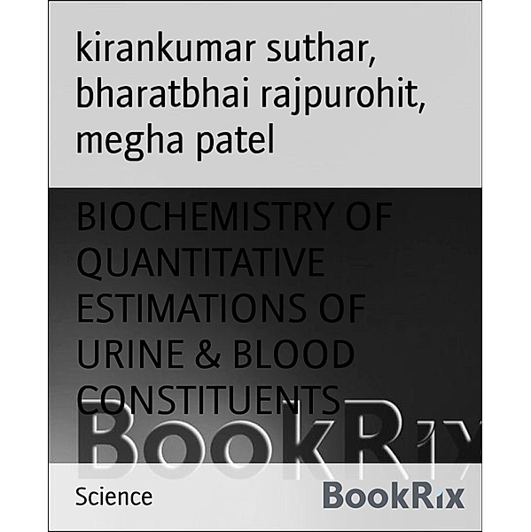 BIOCHEMISTRY OF QUANTITATIVE ESTIMATIONS OF URINE & BLOOD CONSTITUENTS, Kirankumar Suthar, Bharatbhai Rajpurohit, Megha Patel