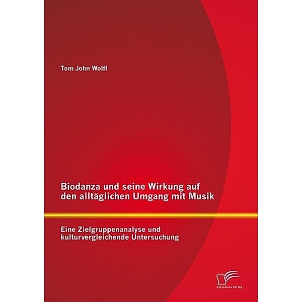 Biodanza und seine Wirkung auf den alltäglichen Umgang mit Musik: Eine Zielgruppenanalyse und kulturvergleichende Untersuchung, Tom John Wolff