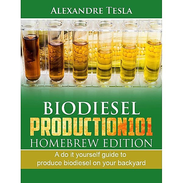 Biodiesel production manual 101 Homebrew Edition: A do it yourself guide to produce biodiesel on your backyard, Alexandre Tesla
