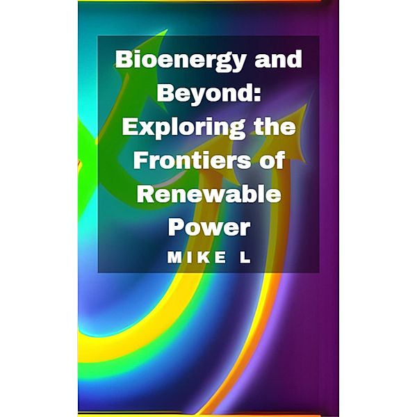 Bioenergy and Beyond: Exploring the Frontiers of Renewable Power, Mike L