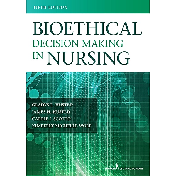 Bioethical Decision Making in Nursing, James H. Husted, Gladys L. Husted, Carrie J. Scotto, Kimberly M. Wolf