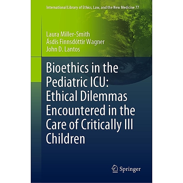 Bioethics in the Pediatric ICU: Ethical Dilemmas Encountered in the Care of Critically Ill Children / International Library of Ethics, Law, and the New Medicine Bd.77, Laura Miller-Smith, Ásdís Finnsdóttir Wagner, John D. Lantos
