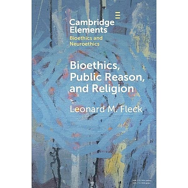 Bioethics, Public Reason, and Religion / Elements in Bioethics and Neuroethics, Leonard M. Fleck