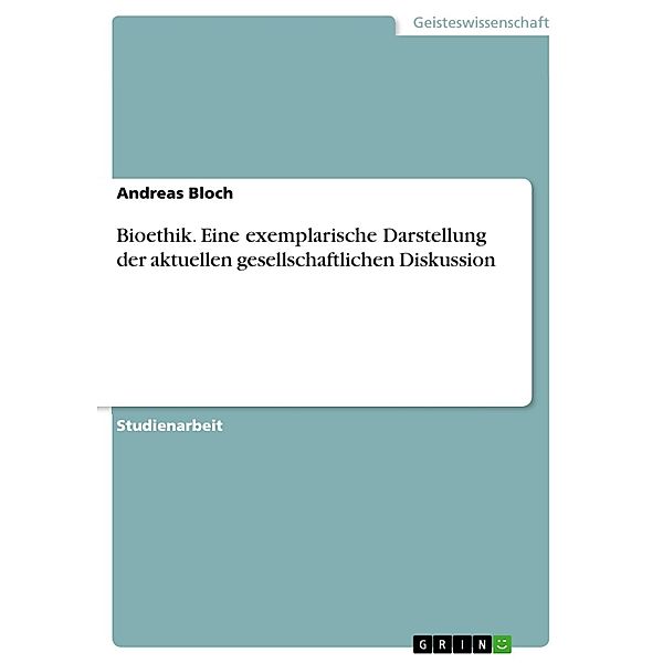 Bioethik. Eine exemplarische Darstellung der aktuellen gesellschaftlichen Diskussion, Andreas Bloch