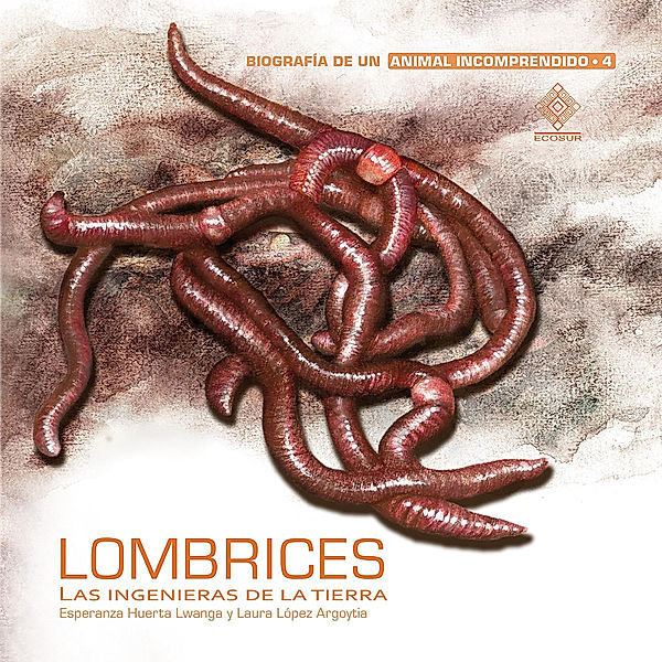 Biografía de un animal incomprendido - 4 - Lombrices, las ingenieras de la tierra, Laura López Argoytia