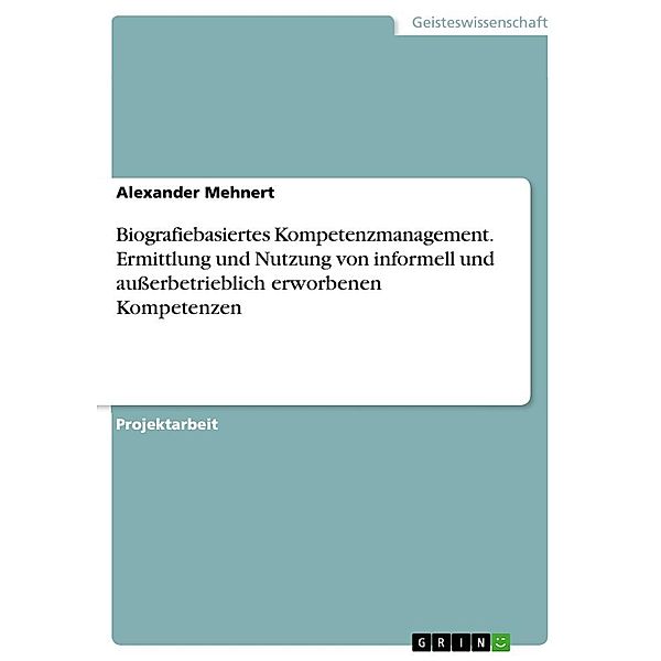 Biografiebasiertes Kompetenzmanagement. Ermittlung und Nutzung von informell und ausserbetrieblich erworbene Kompetenzen, Alexander Mehnert