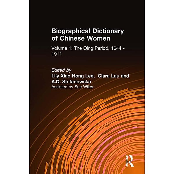 Biographical Dictionary of Chinese Women: v. 1: The Qing Period, 1644-1911, Lily Xiao Hong Lee, Clara Lau, A. D. Stefanowska