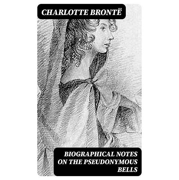 Biographical Notes on the Pseudonymous Bells, Charlotte Brontë