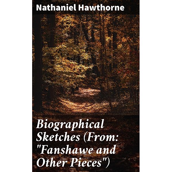 Biographical Sketches (From: Fanshawe and Other Pieces), Nathaniel Hawthorne